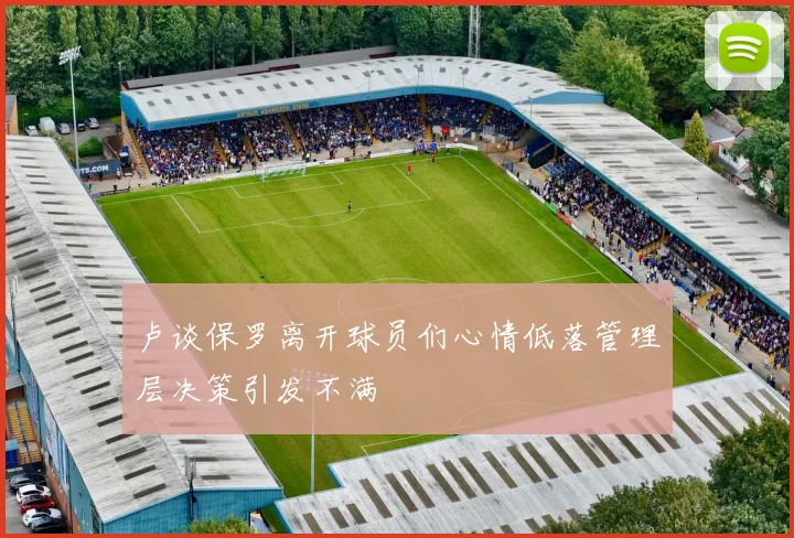 卢谈保罗离开球员们心情低落管理层决策引发不满