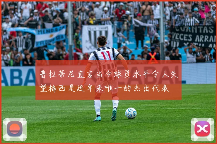 普拉蒂尼直言当今球员水平令人失望梅西是近年来唯一的杰出代表