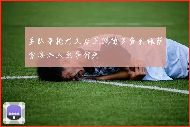 多队争抢尤文后卫佩德罗费利佩萨索洛加入竞争行列