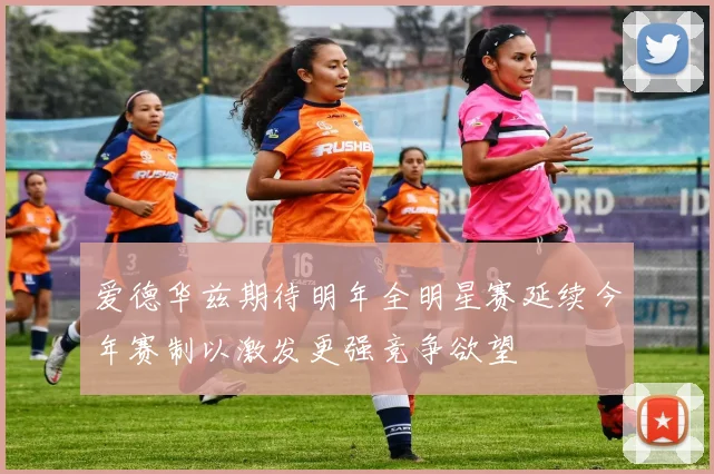 爱德华兹期待明年全明星赛延续今年赛制以激发更强竞争欲望