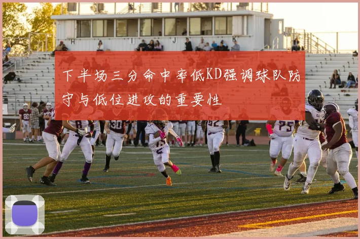 下半场三分命中率低KD强调球队防守与低位进攻的重要性