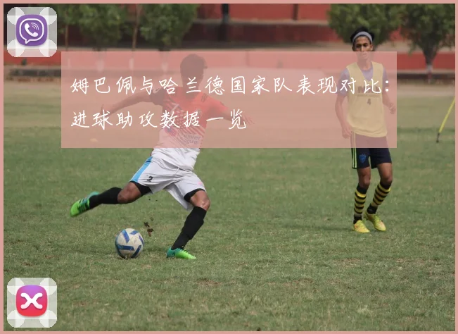 姆巴佩与哈兰德国家队表现对比：进球助攻数据一览