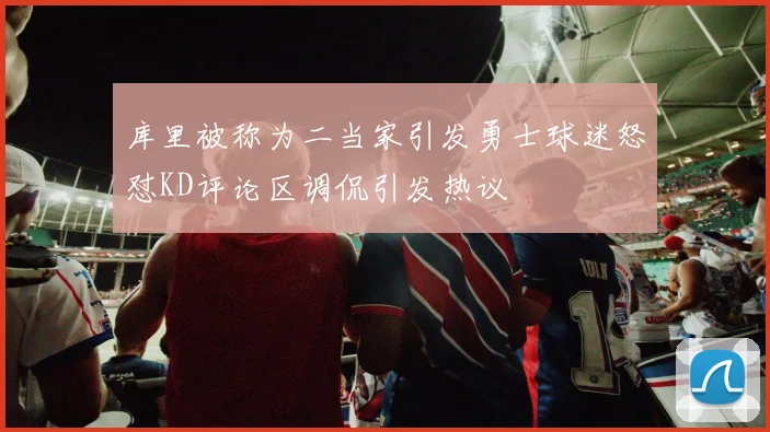 库里被称为二当家引发勇士球迷怒怼KD评论区调侃引发热议