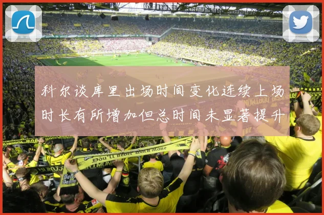 科尔谈库里出场时间变化连续上场时长有所增加但总时间未显著提升