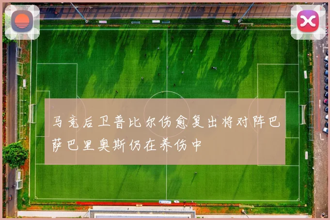 马竞后卫普比尔伤愈复出将对阵巴萨巴里奥斯仍在养伤中