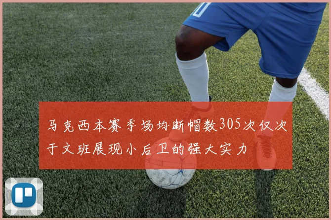 马克西本赛季场均断帽数305次仅次于文班展现小后卫的强大实力