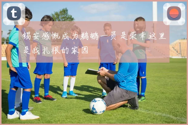 锡安感慨成为鹈鹕一员是荣幸这里是我扎根的家园